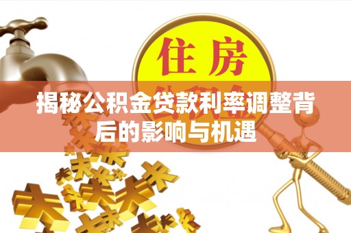 理塘揭秘公积金贷款利率调整背后的影响与机遇
