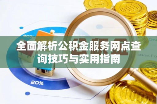 理塘全面解析公积金服务网点查询技巧与实用指南