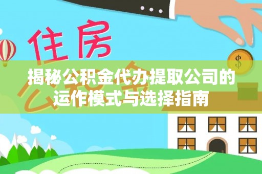 理塘揭秘公积金代办提取公司的运作模式与选择指南