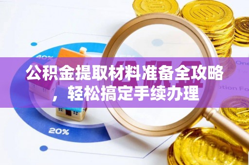 理塘公积金提取材料准备全攻略，轻松搞定手续办理