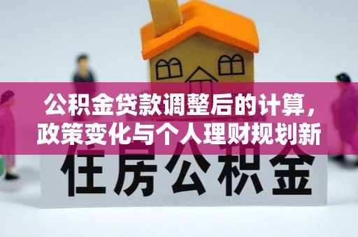 理塘公积金贷款调整后的计算，政策变化与个人理财规划新方向