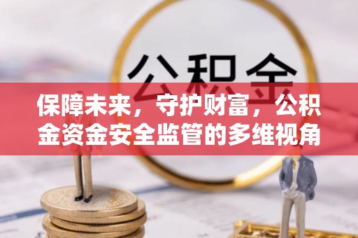 理塘保障未来，守护财富，公积金资金安全监管的多维视角