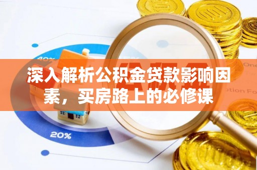 理塘深入解析公积金贷款影响因素，买房路上的必修课