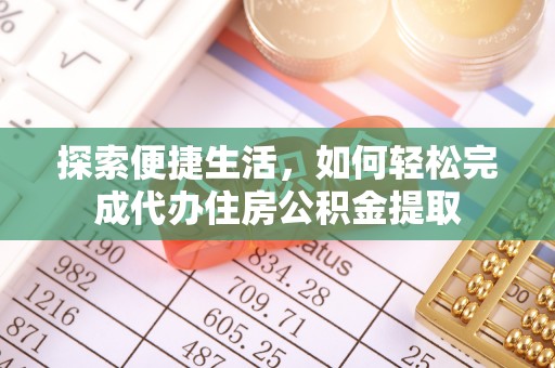 理塘探索便捷生活，如何轻松完成代办住房公积金提取