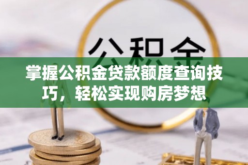 理塘掌握公积金贷款额度查询技巧，轻松实现购房梦想