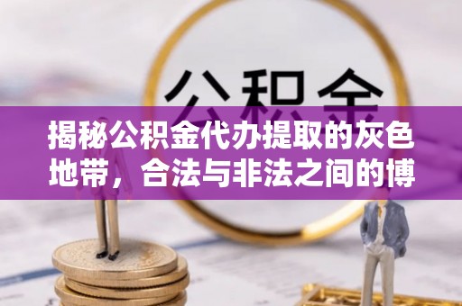 理塘揭秘公积金代办提取的灰色地带，合法与非法之间的博弈