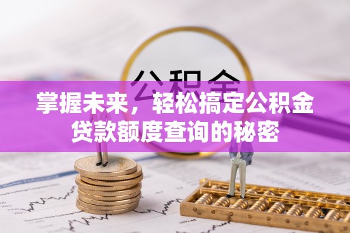 理塘掌握未来，轻松搞定公积金贷款额度查询的秘密