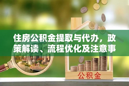 理塘住房公积金提取与代办，政策解读、流程优化及注意事项
