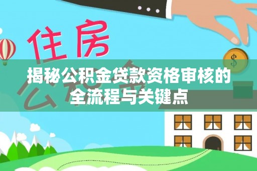 理塘揭秘公积金贷款资格审核的全流程与关键点