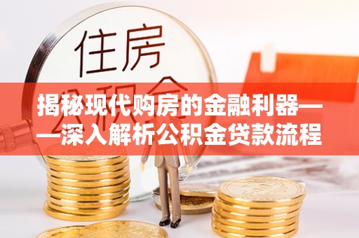 理塘揭秘现代购房的金融利器——深入解析公积金贷款流程
