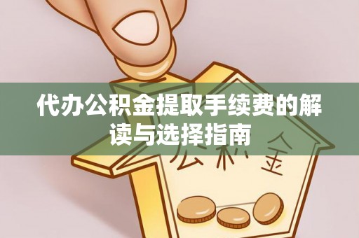 理塘代办公积金提取手续费的解读与选择指南