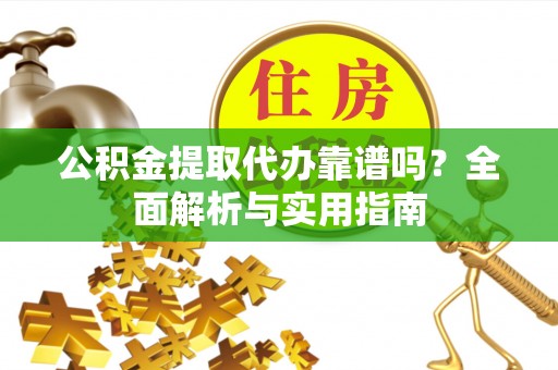 理塘公积金提取代办靠谱吗？全面解析与实用指南