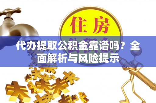 理塘代办提取公积金靠谱吗？全面解析与风险提示